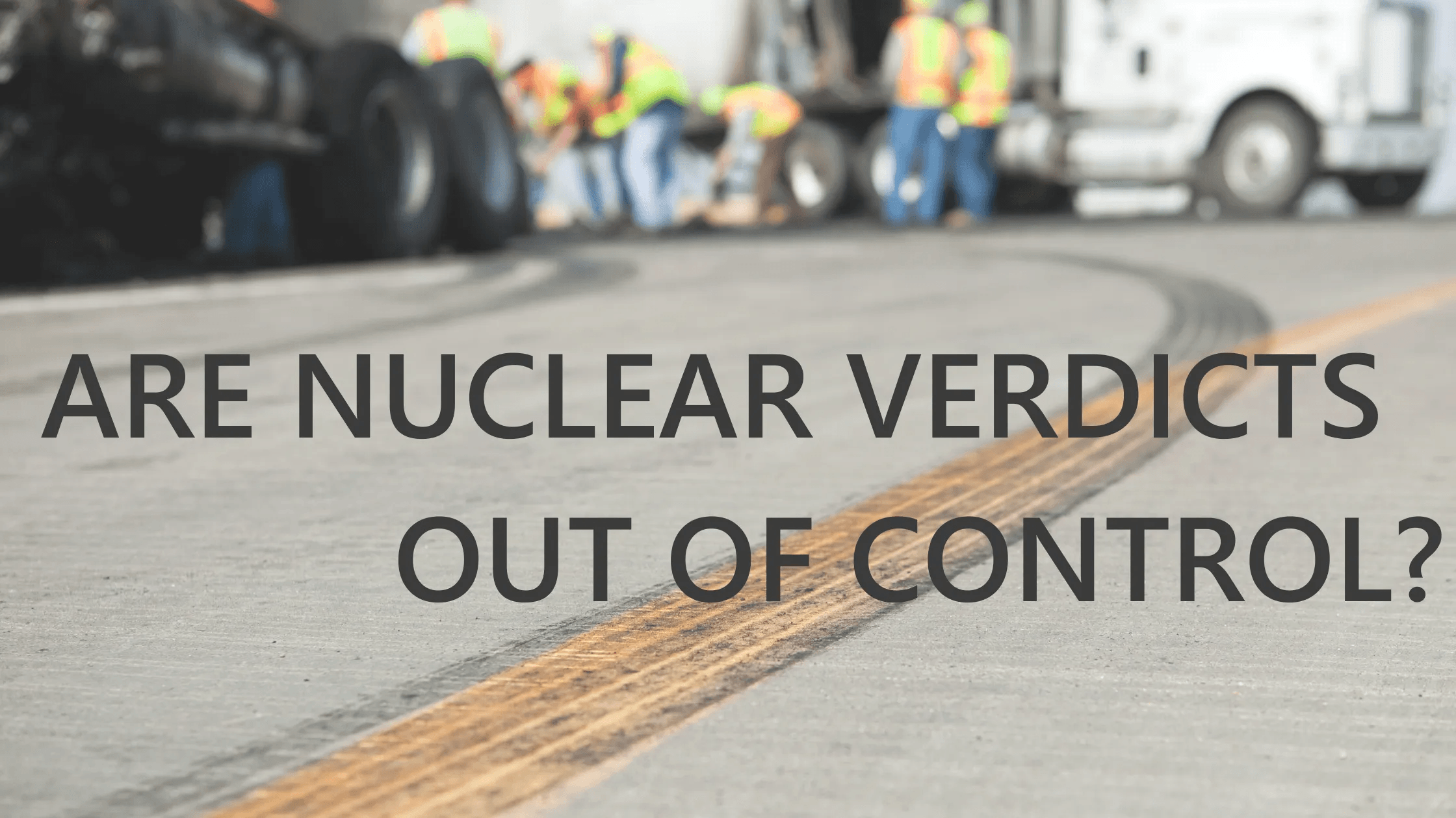 are nuclear verdicts out of control title text in front of a blurred construction site