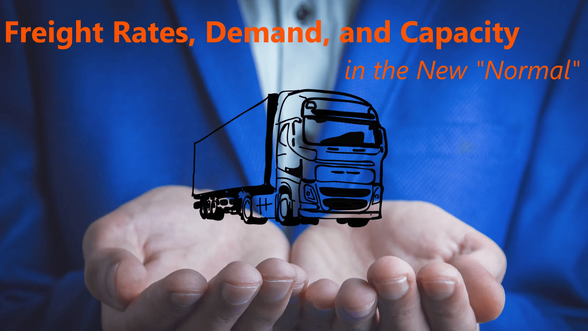Graphic of a truck above somebody's hands with the text "Freight Rates, Demand, and Capacity in the New "Normal"