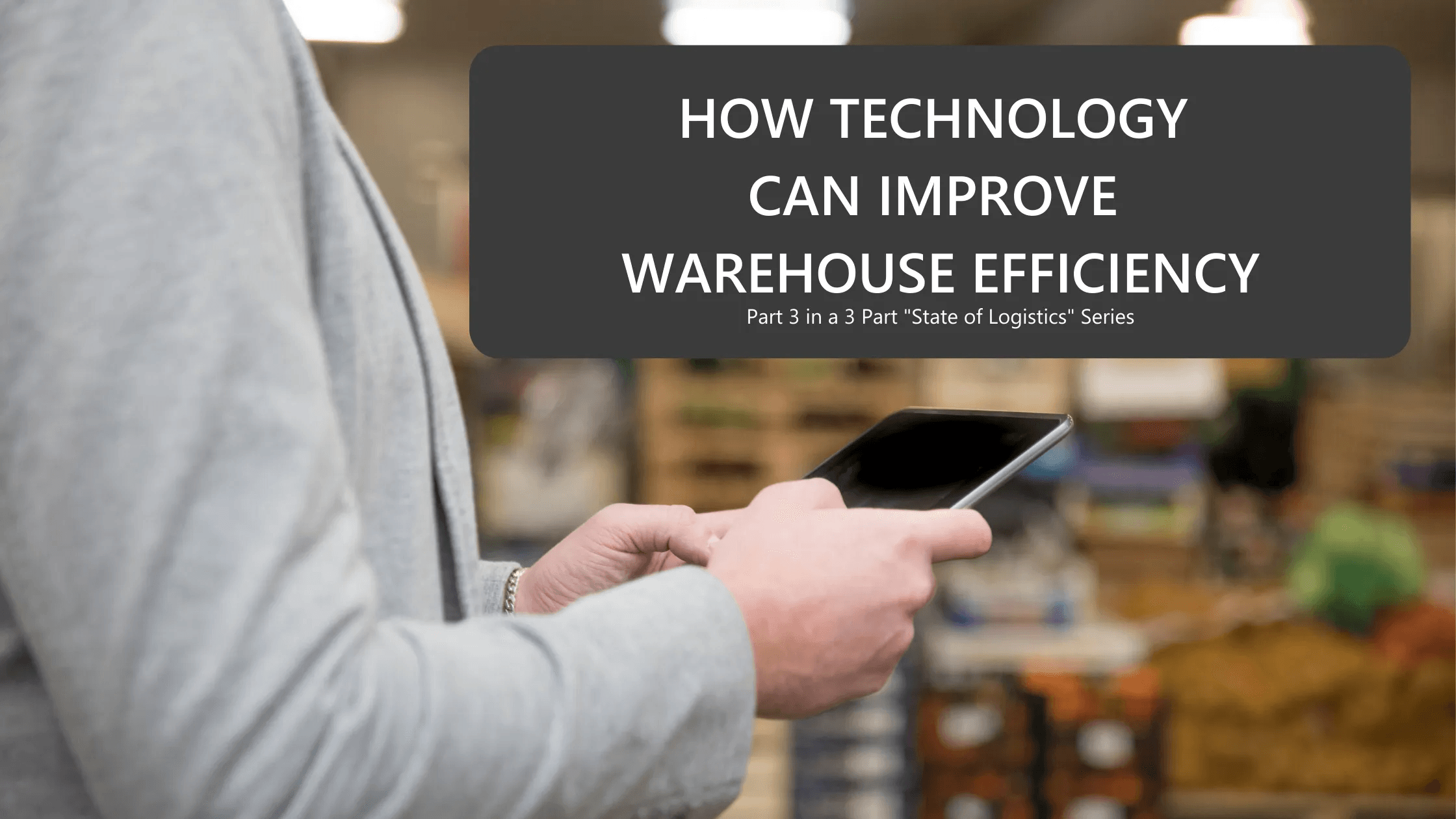 A person using a tablet with the title "How Technology Can Improve Warehouse Efficiency"