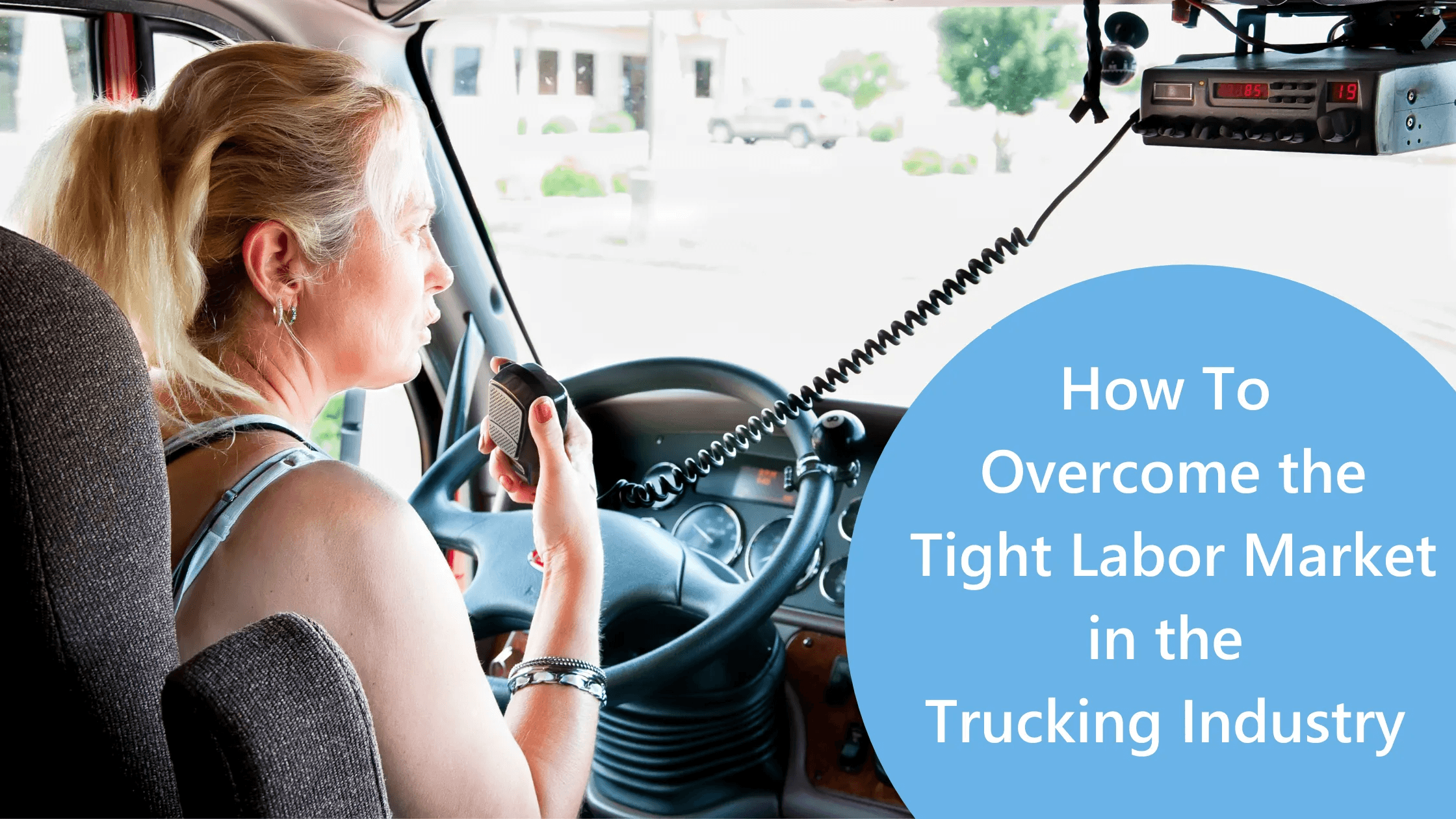 A woman speaking on a radio in a truck with the text "How To Overcome the Tight Labor Market in the Trucking Industry"